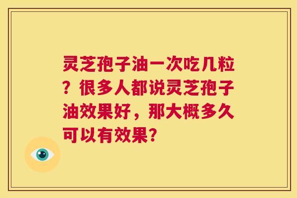 灵芝孢子油一次吃几粒?很多人都说灵芝孢子油效果好,那大概多久可以有效果? 第1张 灵芝孢子油一次吃几粒?很多人都说灵芝孢子油效果好,那大概多久可以有效果? 第1张