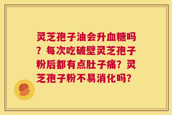 灵芝孢子油会升血糖吗?每次吃破壁灵芝孢子粉后都有点肚子痛?灵芝孢子粉不易消化吗? 第1张 灵芝孢子油会升血糖吗?每次吃破壁灵芝孢子粉后都有点肚子痛?灵芝孢子粉不易消化吗? 第1张