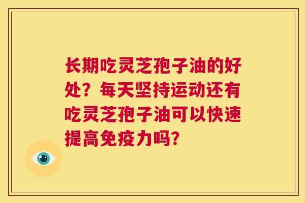 长期吃灵芝孢子油的好处?每天坚持运动还有吃灵芝孢子油可以快速提高免疫力吗? 第1张 长期吃灵芝孢子油的好处?每天坚持运动还有吃灵芝孢子油可以快速提高免疫力吗? 第1张