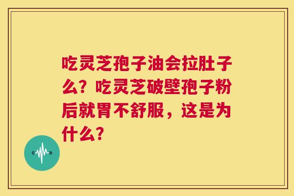 吃灵芝孢子油会拉肚子么？吃灵芝破壁孢子粉后就胃不舒服，这是为什么？  第1张