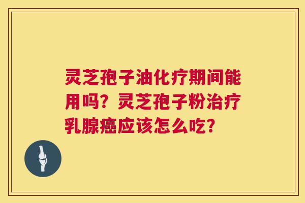 灵芝孢子油化疗期间能用吗?灵芝孢子粉治疗乳腺癌应该怎么吃? 第1张 灵芝孢子油化疗期间能用吗?灵芝孢子粉治疗乳腺癌应该怎么吃? 第1张