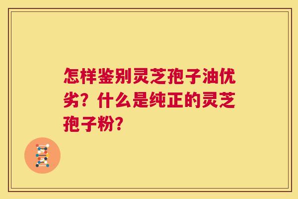 怎样鉴别灵芝孢子油优劣?什么是纯正的灵芝孢子粉? 第1张 怎样鉴别灵芝孢子油优劣?什么是纯正的灵芝孢子粉? 第1张