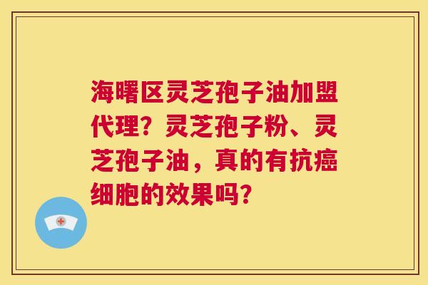 海曙区灵芝孢子油加盟代理?灵芝孢子粉、灵芝孢子油,真的有抗癌细胞的效果吗? 第1张 海曙区灵芝孢子油加盟代理?灵芝孢子粉、灵芝孢子油,真的有抗癌细胞的效果吗? 第1张