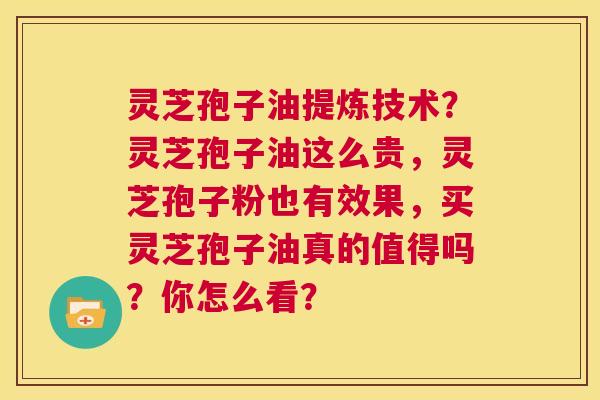 灵芝孢子油提炼技术?灵芝孢子油这么贵,灵芝孢子粉也有效果,买灵芝孢子油真的值得吗?你怎么看? 第1张 灵芝孢子油提炼技术?灵芝孢子油这么贵,灵芝孢子粉也有效果,买灵芝孢子油真的值得吗?你怎么看? 第1张