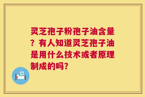 灵芝孢子粉孢子油含量?有人知道灵芝孢子油是用什么技术或者原理制成的吗? 第1张 灵芝孢子粉孢子油含量?有人知道灵芝孢子油是用什么技术或者原理制成的吗? 第1张