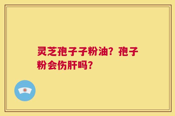 灵芝孢子子粉油？孢子粉会伤肝吗？  第1张