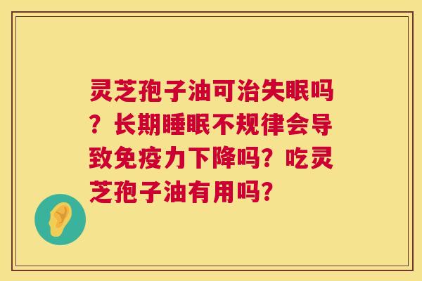 灵芝孢子油可治失眠吗?长期睡眠不规律会导致免疫力下降吗?吃灵芝孢子油有用吗? 第1张 灵芝孢子油可治失眠吗?长期睡眠不规律会导致免疫力下降吗?吃灵芝孢子油有用吗? 第1张