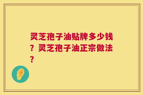 灵芝孢子油贴牌多少钱？灵芝孢子油正宗做法？  第1张