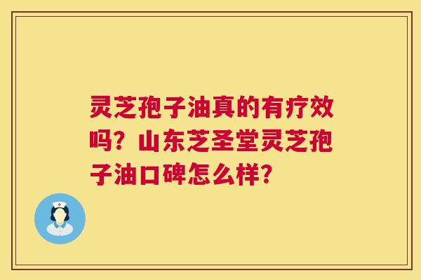 灵芝孢子油真的有疗效吗?山东芝圣堂灵芝孢子油口碑怎么样? 第1张 灵芝孢子油真的有疗效吗?山东芝圣堂灵芝孢子油口碑怎么样? 第1张