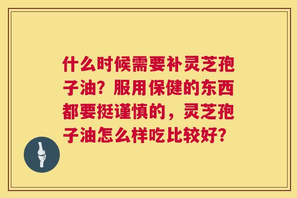 什么时候需要补灵芝孢子油?服用保健的东西都要挺谨慎的,灵芝孢子油怎么样吃比较好? 第1张 什么时候需要补灵芝孢子油?服用保健的东西都要挺谨慎的,灵芝孢子油怎么样吃比较好? 第1张