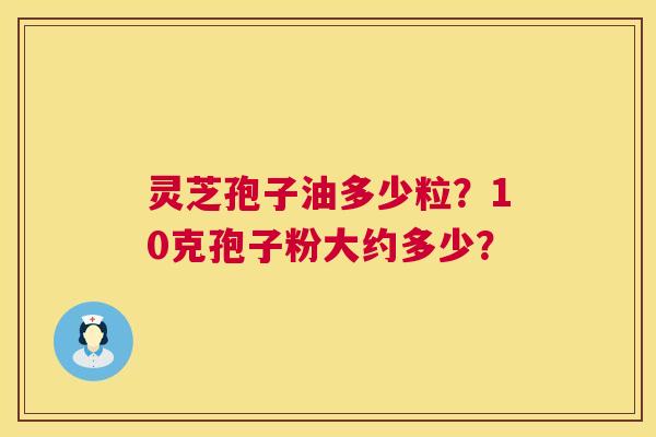 灵芝孢子油多少粒?10克孢子粉大约多少? 第1张 灵芝孢子油多少粒?10克孢子粉大约多少? 第1张