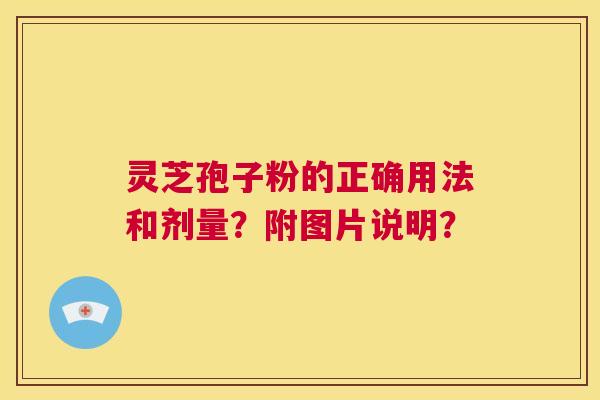 灵芝孢子粉的正确用法和剂量？附图片说明？  第1张