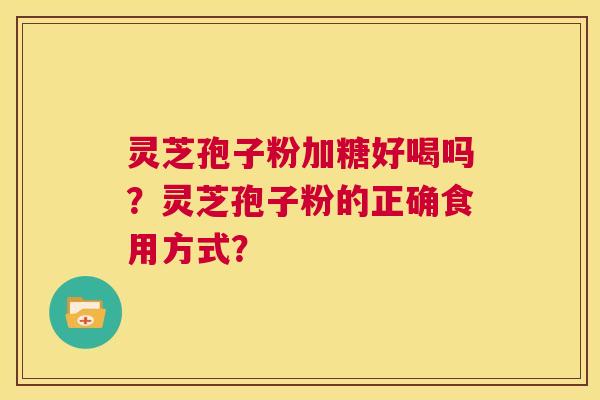 灵芝孢子粉加糖好喝吗?灵芝孢子粉的正确食用方式? 第1张 灵芝孢子粉加糖好喝吗?灵芝孢子粉的正确食用方式? 第1张