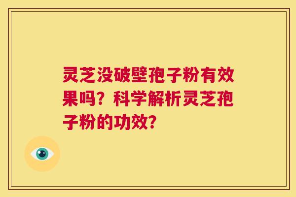 灵芝没破壁孢子粉有效果吗?科学解析灵芝孢子粉的功效? 第1张 灵芝没破壁孢子粉有效果吗?科学解析灵芝孢子粉的功效? 第1张