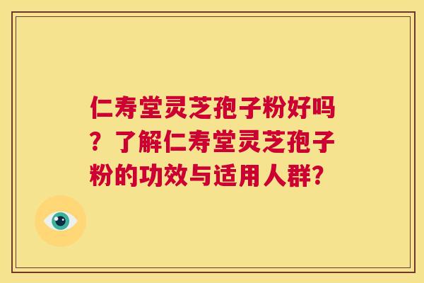 仁寿堂灵芝孢子粉好吗?了解仁寿堂灵芝孢子粉的功效与适用人群? 第1张 仁寿堂灵芝孢子粉好吗?了解仁寿堂灵芝孢子粉的功效与适用人群? 第1张