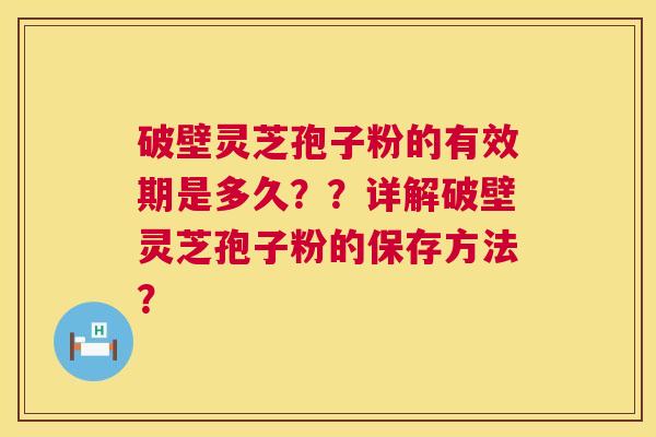 破壁灵芝孢子粉的有效期是多久??详解破壁灵芝孢子粉的保存方法? 第1张 破壁灵芝孢子粉的有效期是多久??详解破壁灵芝孢子粉的保存方法? 第1张