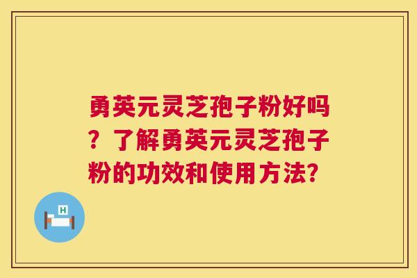 勇英元灵芝孢子粉好吗?了解勇英元灵芝孢子粉的功效和使用方法? 第1张 勇英元灵芝孢子粉好吗?了解勇英元灵芝孢子粉的功效和使用方法? 第1张
