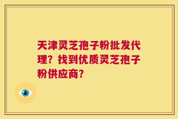 天津灵芝孢子粉批发代理?找到优质灵芝孢子粉供应商? 第1张 天津灵芝孢子粉批发代理?找到优质灵芝孢子粉供应商? 第1张