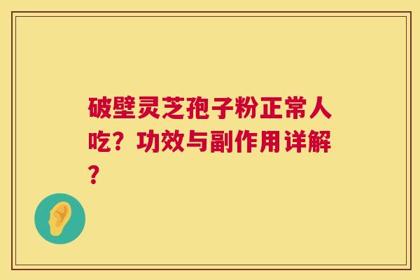 破壁灵芝孢子粉正常人吃?功效与副作用详解? 第1张 破壁灵芝孢子粉正常人吃?功效与副作用详解? 第1张