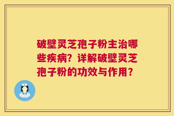 破壁灵芝孢子粉主治哪些疾病?详解破壁灵芝孢子粉的功效与作用? 第1张 破壁灵芝孢子粉主治哪些疾病?详解破壁灵芝孢子粉的功效与作用? 第1张