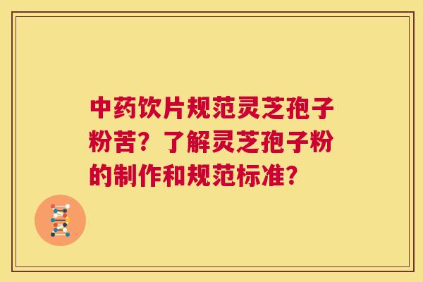 中药饮片规范灵芝孢子粉苦?了解灵芝孢子粉的制作和规范标准? 第1张 中药饮片规范灵芝孢子粉苦?了解灵芝孢子粉的制作和规范标准? 第1张