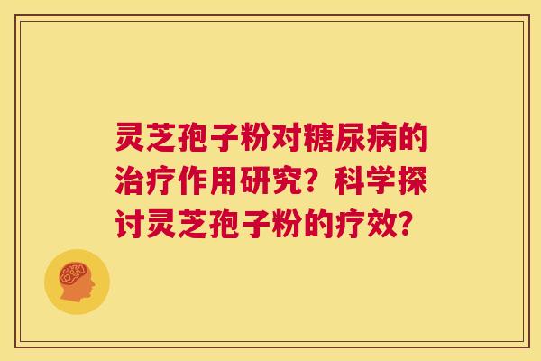 灵芝孢子粉对糖尿病的治疗作用研究?科学探讨灵芝孢子粉的疗效? 第1张 灵芝孢子粉对糖尿病的治疗作用研究?科学探讨灵芝孢子粉的疗效? 第1张
