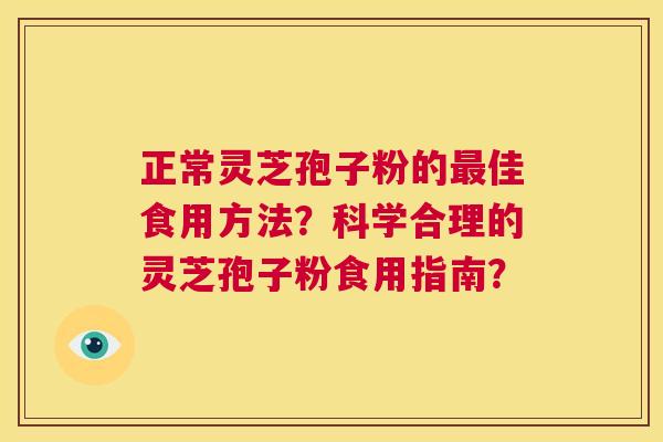 正常灵芝孢子粉的最佳食用方法?科学合理的灵芝孢子粉食用指南? 第1张 正常灵芝孢子粉的最佳食用方法?科学合理的灵芝孢子粉食用指南? 第1张