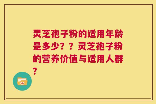 灵芝孢子粉的适用年龄是多少??灵芝孢子粉的营养价值与适用人群? 第1张 灵芝孢子粉的适用年龄是多少??灵芝孢子粉的营养价值与适用人群? 第1张