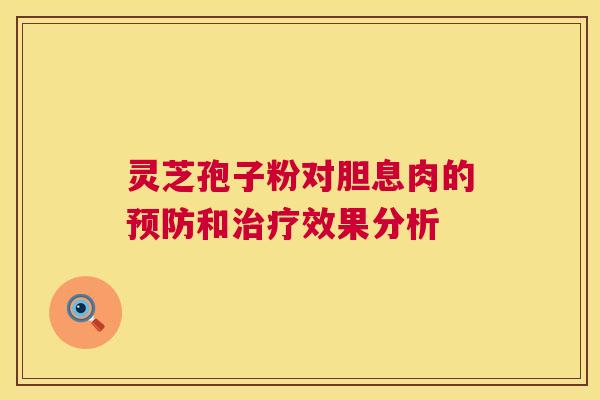灵芝孢子粉对胆息肉的预防和治疗效果分析 第1张 灵芝孢子粉对胆息肉的预防和治疗效果分析 第1张