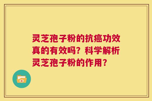 灵芝孢子粉的抗癌功效真的有效吗?科学解析灵芝孢子粉的作用? 第1张 灵芝孢子粉的抗癌功效真的有效吗?科学解析灵芝孢子粉的作用? 第1张