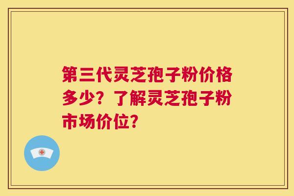 第三代灵芝孢子粉价格多少?了解灵芝孢子粉市场价位? 第1张 第三代灵芝孢子粉价格多少?了解灵芝孢子粉市场价位? 第1张