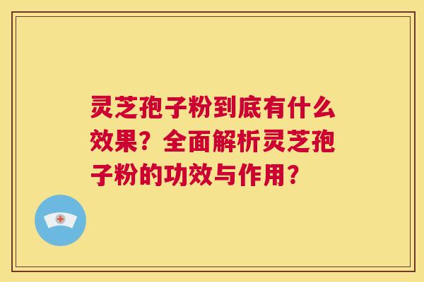灵芝孢子粉到底有什么效果?全面解析灵芝孢子粉的功效与作用? 第1张 灵芝孢子粉到底有什么效果?全面解析灵芝孢子粉的功效与作用? 第1张