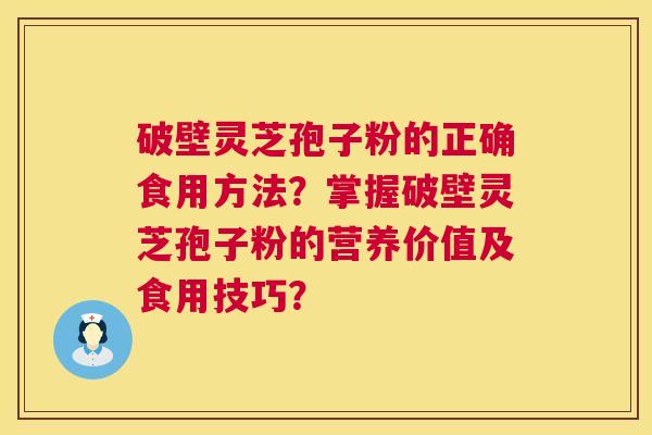 破壁灵芝孢子粉的正确食用方法?掌握破壁灵芝孢子粉的营养价值及食用技巧? 第1张 破壁灵芝孢子粉的正确食用方法?掌握破壁灵芝孢子粉的营养价值及食用技巧? 第1张