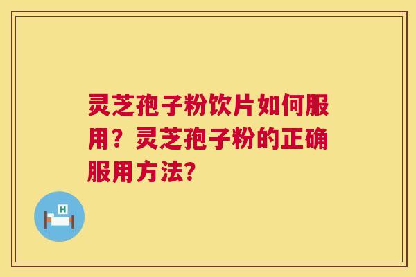 灵芝孢子粉饮片如何服用?灵芝孢子粉的正确服用方法? 第1张 灵芝孢子粉饮片如何服用?灵芝孢子粉的正确服用方法? 第1张