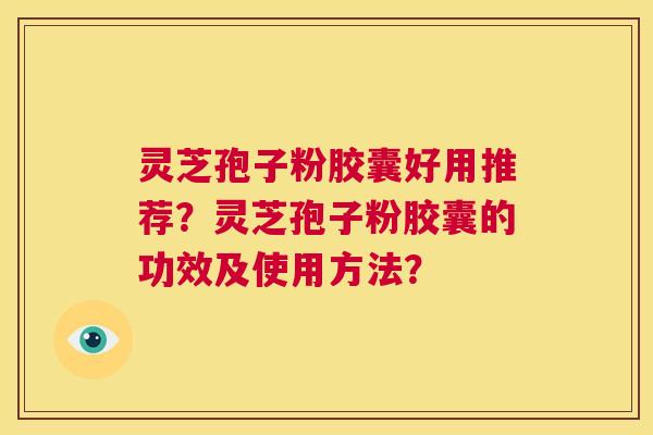 灵芝孢子粉胶囊好用推荐?灵芝孢子粉胶囊的功效及使用方法? 第1张 灵芝孢子粉胶囊好用推荐?灵芝孢子粉胶囊的功效及使用方法? 第1张