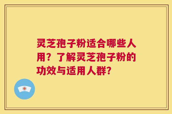 灵芝孢子粉适合哪些人用?了解灵芝孢子粉的功效与适用人群? 第1张 灵芝孢子粉适合哪些人用?了解灵芝孢子粉的功效与适用人群? 第1张