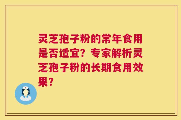 灵芝孢子粉的常年食用是否适宜?专家解析灵芝孢子粉的长期食用效果? 第1张 灵芝孢子粉的常年食用是否适宜?专家解析灵芝孢子粉的长期食用效果? 第1张