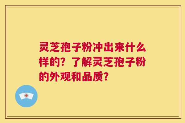 灵芝孢子粉冲出来什么样的?了解灵芝孢子粉的外观和品质? 第1张 灵芝孢子粉冲出来什么样的?了解灵芝孢子粉的外观和品质? 第1张