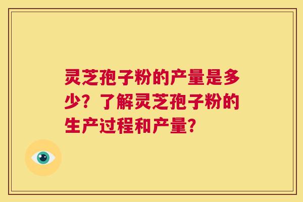 灵芝孢子粉的产量是多少?了解灵芝孢子粉的生产过程和产量? 第1张 灵芝孢子粉的产量是多少?了解灵芝孢子粉的生产过程和产量? 第1张