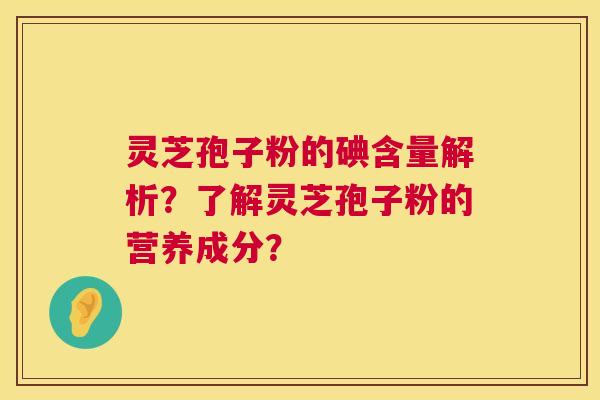 灵芝孢子粉的碘含量解析？了解灵芝孢子粉的营养成分？  第1张