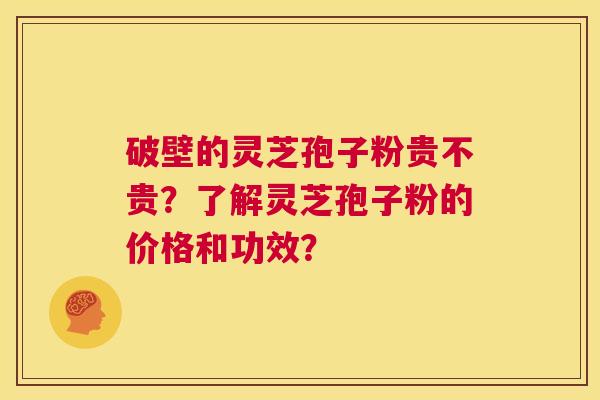 破壁的灵芝孢子粉贵不贵?了解灵芝孢子粉的价格和功效? 第1张 破壁的灵芝孢子粉贵不贵?了解灵芝孢子粉的价格和功效? 第1张
