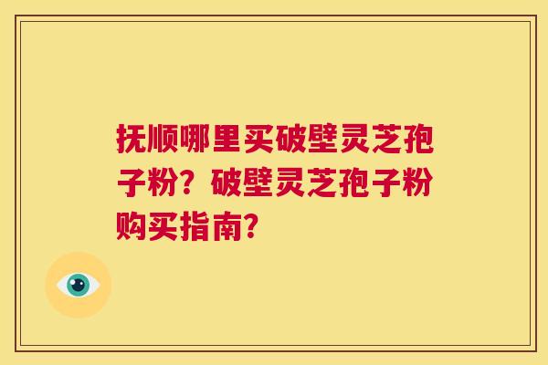 抚顺哪里买破壁灵芝孢子粉?破壁灵芝孢子粉购买指南? 第1张 抚顺哪里买破壁灵芝孢子粉?破壁灵芝孢子粉购买指南? 第1张