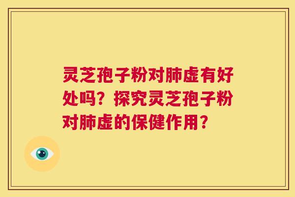 灵芝孢子粉对肺虚有好处吗?探究灵芝孢子粉对肺虚的保健作用? 第1张 灵芝孢子粉对肺虚有好处吗?探究灵芝孢子粉对肺虚的保健作用? 第1张