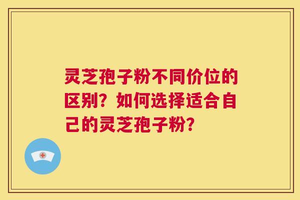 灵芝孢子粉不同价位的区别?如何选择适合自己的灵芝孢子粉? 第1张 灵芝孢子粉不同价位的区别?如何选择适合自己的灵芝孢子粉? 第1张