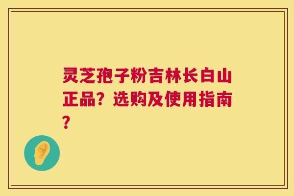 灵芝孢子粉吉林长白山正品?选购及使用指南? 第1张 灵芝孢子粉吉林长白山正品?选购及使用指南? 第1张