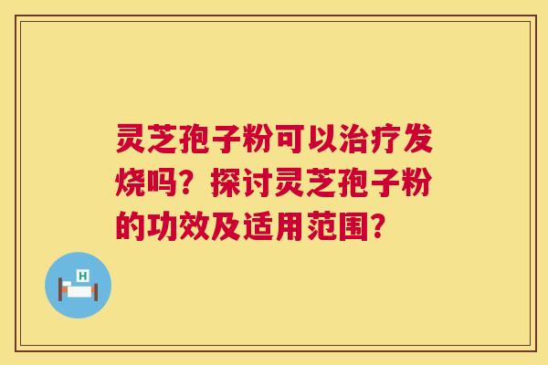 灵芝孢子粉可以治疗发烧吗?探讨灵芝孢子粉的功效及适用范围? 第1张 灵芝孢子粉可以治疗发烧吗?探讨灵芝孢子粉的功效及适用范围? 第1张