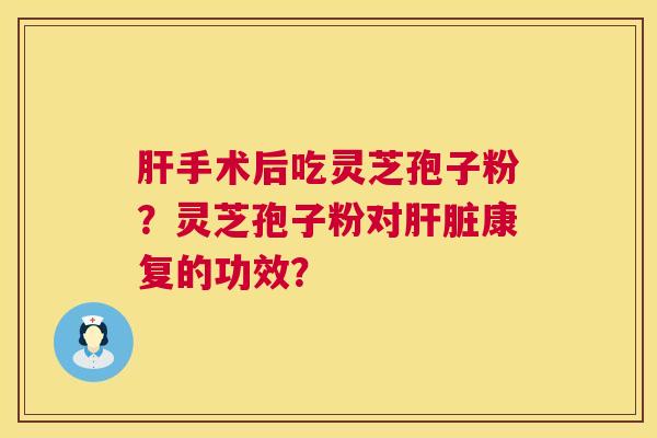 肝手术后吃灵芝孢子粉?灵芝孢子粉对肝脏康复的功效? 第1张 肝手术后吃灵芝孢子粉?灵芝孢子粉对肝脏康复的功效? 第1张