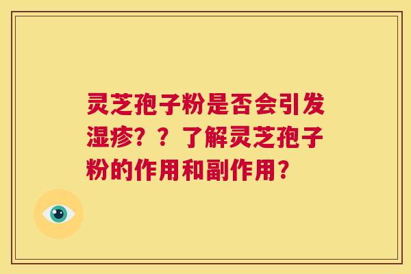灵芝孢子粉是否会引发湿疹??了解灵芝孢子粉的作用和副作用? 第1张 灵芝孢子粉是否会引发湿疹??了解灵芝孢子粉的作用和副作用? 第1张