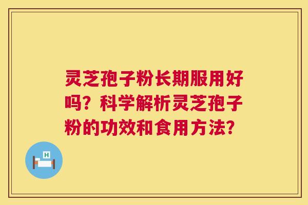 灵芝孢子粉长期服用好吗?科学解析灵芝孢子粉的功效和食用方法? 第1张 灵芝孢子粉长期服用好吗?科学解析灵芝孢子粉的功效和食用方法? 第1张