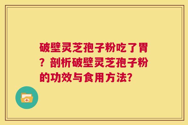 破壁灵芝孢子粉吃了胃？剖析破壁灵芝孢子粉的功效与食用方法？  第1张